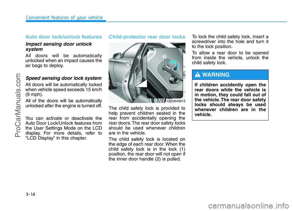 HYUNDAI COUPE 2014 Owners Manual 3-14
Auto door lock/unlock features
Impact sensing door unlock
system
All doors will be automatically
unlocked when an impact causes the
air bags to deploy.
Speed sensing door lock system
All doors w HYUNDAI COUPE 2014 Owners Manual 3-14
Auto door lock/unlock features
Impact sensing door unlock
system
All doors will be automatically
unlocked when an impact causes the
air bags to deploy.
Speed sensing door lock system
All doors w
