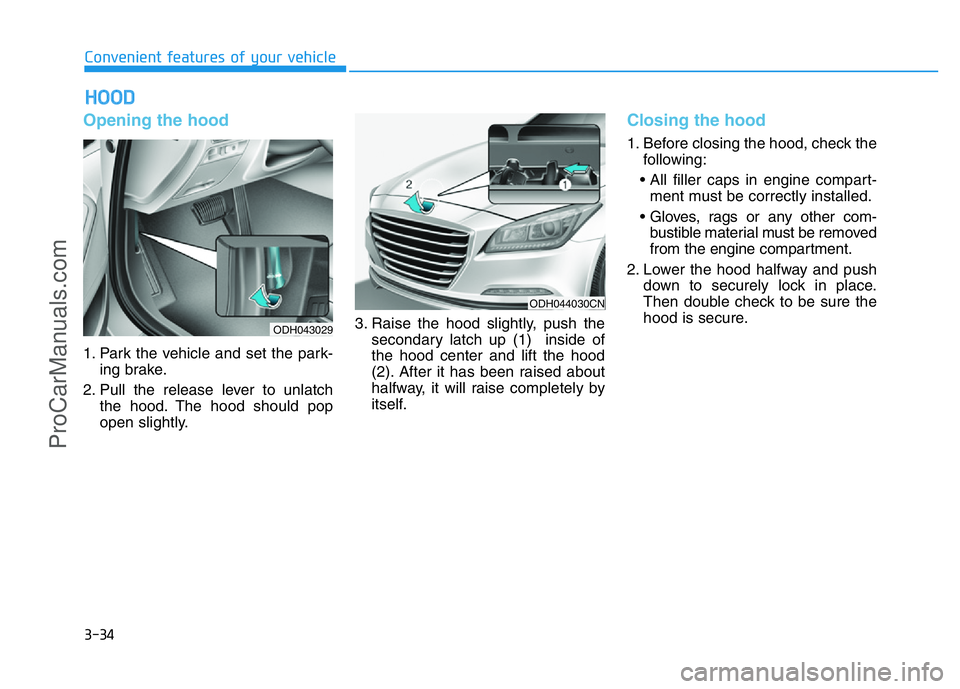 HYUNDAI COUPE 2014  Owners Manual 3-34
Convenient features of your vehicle
Opening the hood 
1. Park the vehicle and set the park-
ing brake.
2. Pull the release lever to unlatch
the hood. The hood should pop
open slightly.3. Raise th