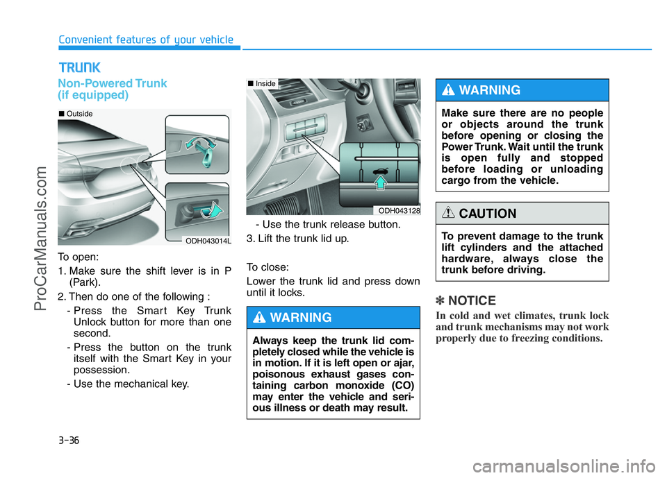 HYUNDAI COUPE 2014  Owners Manual 3-36
Convenient features of your vehicle
Non-Powered Trunk 
(if equipped)
To open:
1. Make sure the shift lever is in P
(Park).
2. Then do one of the following :
- Press the Smart Key Trunk
Unlock but
