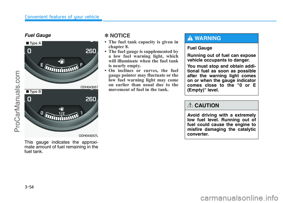 HYUNDAI COUPE 2014 Owners Manual 3-54
Convenient features of your vehicle
Fuel Gauge
This gauge indicates the approxi-
mate amount of fuel remaining in the
fuel tank.
✽NOTICE
• The fuel tank capacity is given in
chapter 8.
• Th HYUNDAI COUPE 2014 Owners Manual 3-54
Convenient features of your vehicle
Fuel Gauge
This gauge indicates the approxi-
mate amount of fuel remaining in the
fuel tank.
✽NOTICE
• The fuel tank capacity is given in
chapter 8.
• Th