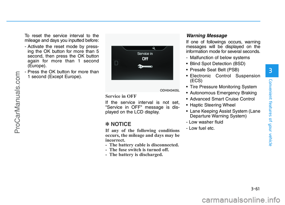 HYUNDAI COUPE 2014  Owners Manual 3-61
Convenient features of your vehicle
3
To reset the service interval to the
mileage and days you inputted before:
- Activate the reset mode by press-
ing the OK button for more than 5
second, then