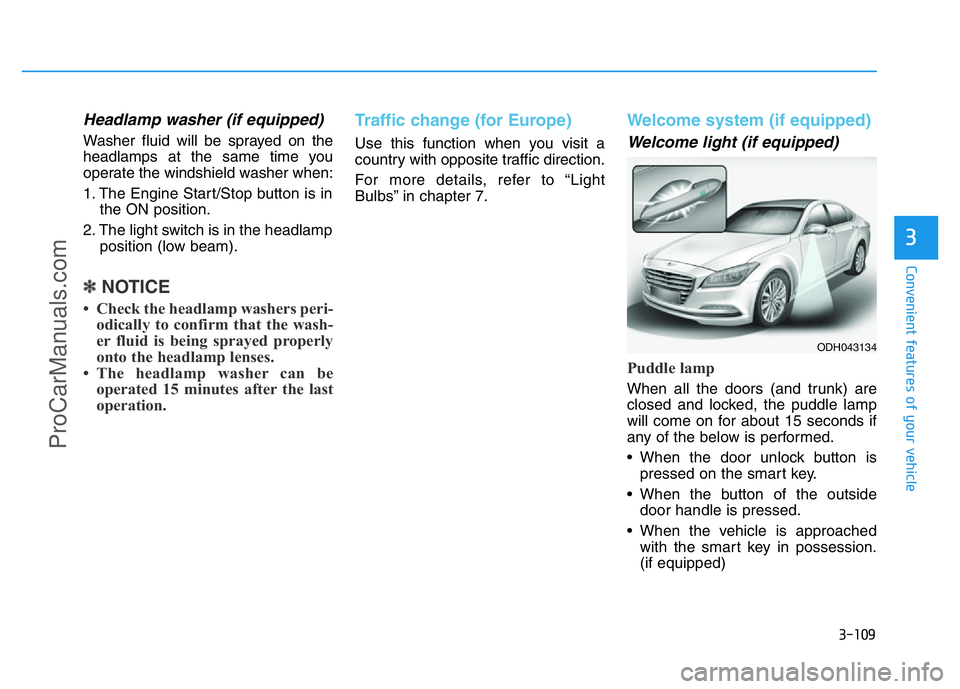 HYUNDAI COUPE 2014 Owners Manual 3-109
Convenient features of your vehicle
3
Headlamp washer (if equipped)
Washer fluid will be sprayed on the
headlamps at the same time you
operate the windshield washer when:
1. The Engine Start/Sto HYUNDAI COUPE 2014 Owners Manual 3-109
Convenient features of your vehicle
3
Headlamp washer (if equipped)
Washer fluid will be sprayed on the
headlamps at the same time you
operate the windshield washer when:
1. The Engine Start/Sto
