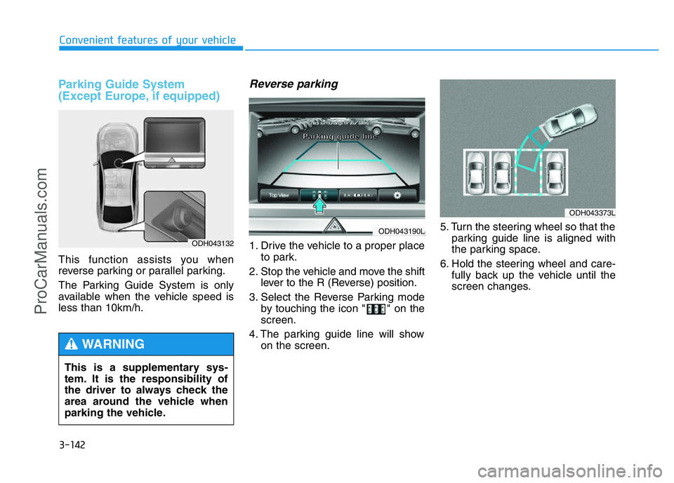 HYUNDAI COUPE 2014 Owners Manual 3-142
Convenient features of your vehicle
Parking Guide System
(Except Europe, if equipped)
This function assists you when
reverse parking or parallel parking.
The Parking Guide System is only
availa HYUNDAI COUPE 2014 Owners Manual 3-142
Convenient features of your vehicle
Parking Guide System
(Except Europe, if equipped)
This function assists you when
reverse parking or parallel parking.
The Parking Guide System is only
availa