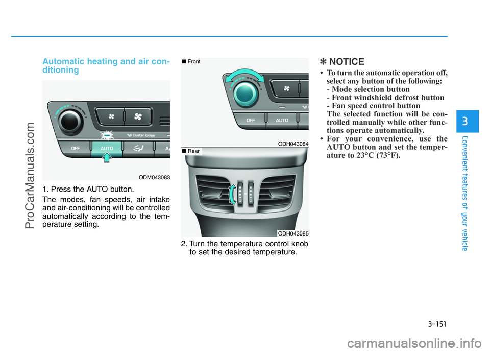 HYUNDAI COUPE 2014  Owners Manual 3-151
Convenient features of your vehicle
3
Automatic heating and air con-
ditioning
1. Press the AUTO button.
The modes, fan speeds, air intake
and air-conditioning will be controlled
automatically a