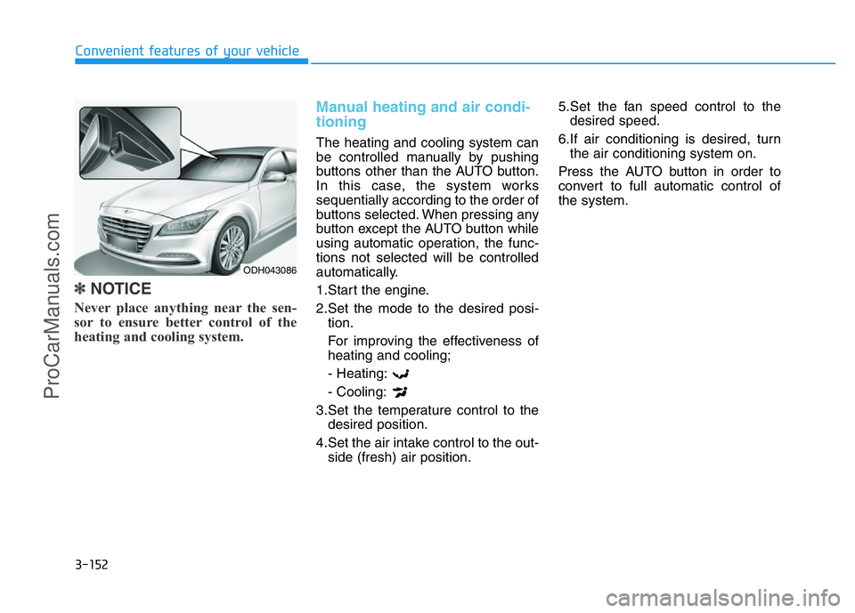 HYUNDAI COUPE 2014  Owners Manual 3-152
Convenient features of your vehicle
✽NOTICE
Never place anything near the sen-
sor to ensure better control of the
heating and cooling system.
Manual heating and air condi-
tioning
The heating