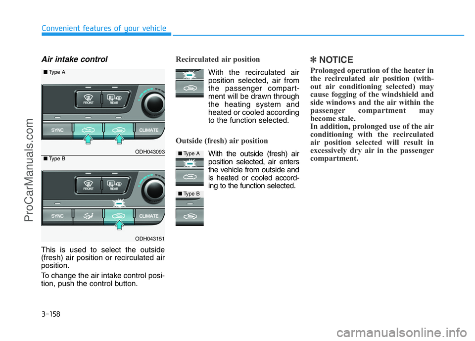 HYUNDAI COUPE 2014  Owners Manual 3-158
Convenient features of your vehicle
Air intake control
This is used to select the outside
(fresh) air position or recirculated air
position.
To change the air intake control posi-
tion, push the