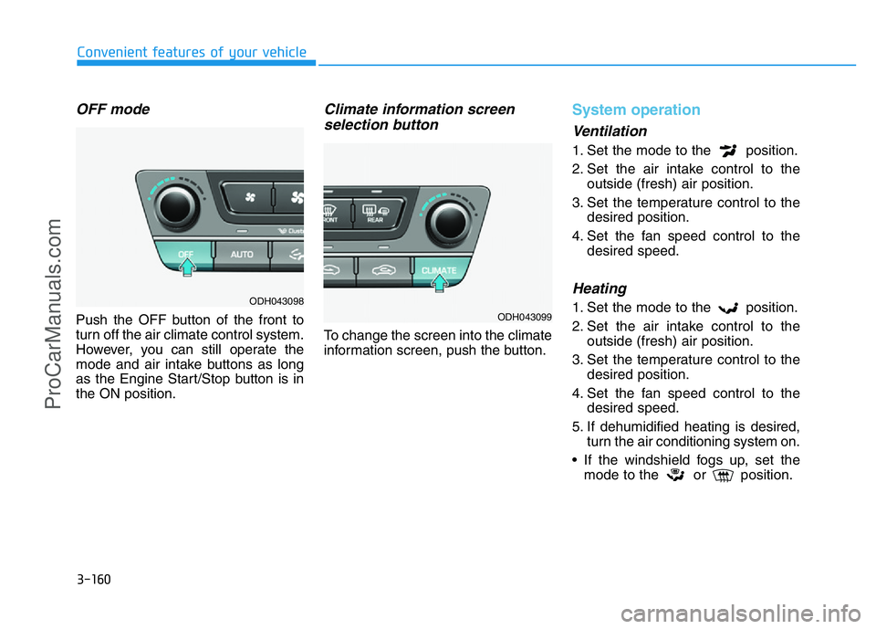 HYUNDAI COUPE 2014  Owners Manual 3-160
Convenient features of your vehicle
OFF mode
Push the OFF button of the front to
turn off the air climate control system.
However, you can still operate the
mode and air intake buttons as long
a