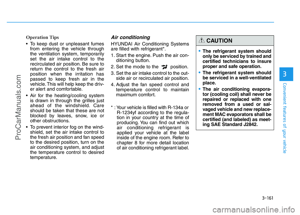 HYUNDAI COUPE 2014  Owners Manual 3-161
Convenient features of your vehicle
3
Operation Tips
• To keep dust or unpleasant fumes
from entering the vehicle through
the ventilation system, temporarily
set the air intake control to the
