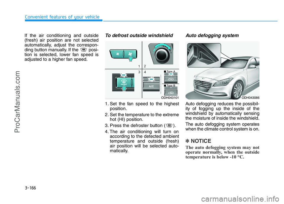 HYUNDAI COUPE 2014 Owners Manual 3-166
Convenient features of your vehicle
If the air conditioning and outside
(fresh) air position are not selected
automatically, adjust the correspon-
ding button manually. If the posi-
tion is sel HYUNDAI COUPE 2014 Owners Manual 3-166
Convenient features of your vehicle
If the air conditioning and outside
(fresh) air position are not selected
automatically, adjust the correspon-
ding button manually. If the posi-
tion is sel