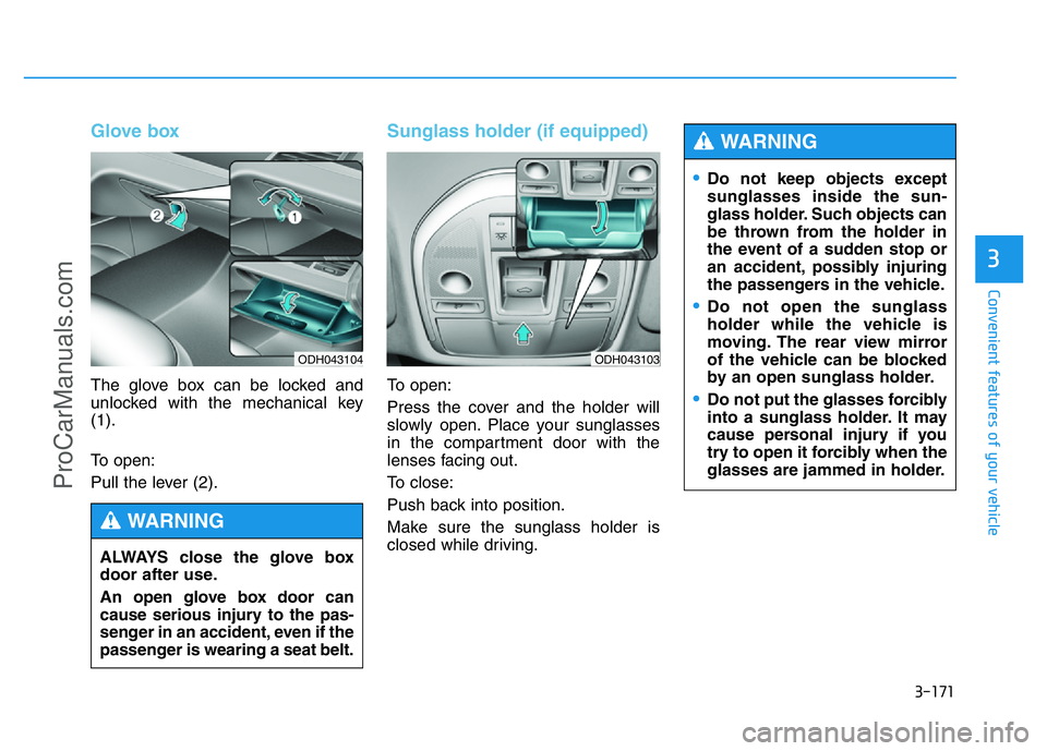 HYUNDAI COUPE 2014 Owners Manual 3-171
Convenient features of your vehicle
3
Glove box
The glove box can be locked and
unlocked with the mechanical key
(1).
To open:
Pull the lever (2).
Sunglass holder (if equipped)
To open:
Press th HYUNDAI COUPE 2014 Owners Manual 3-171
Convenient features of your vehicle
3
Glove box
The glove box can be locked and
unlocked with the mechanical key
(1).
To open:
Pull the lever (2).
Sunglass holder (if equipped)
To open:
Press th