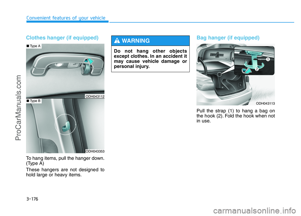 HYUNDAI COUPE 2014 Owners Manual 3-176
Convenient features of your vehicle
Clothes hanger (if equipped)
To hang items, pull the hanger down.
(Type A)
These hangers are not designed to
hold large or heavy items.
Bag hanger (if equippe HYUNDAI COUPE 2014 Owners Manual 3-176
Convenient features of your vehicle
Clothes hanger (if equipped)
To hang items, pull the hanger down.
(Type A)
These hangers are not designed to
hold large or heavy items.
Bag hanger (if equippe
