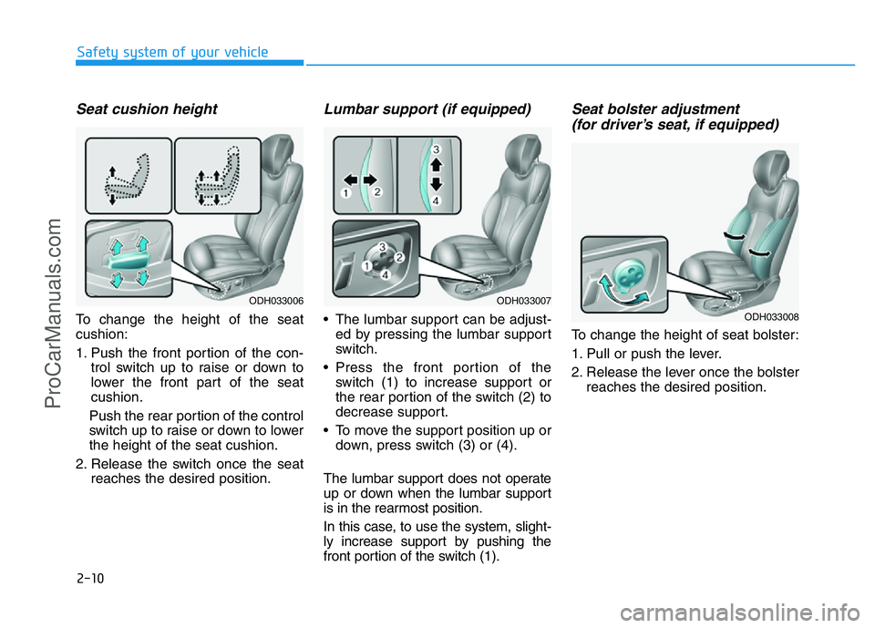 HYUNDAI COUPE 2014 Owners Manual 2-10
Safety system of your vehicle
Seat cushion height
To change the height of the seat
cushion:
1. Push the front portion of the con-
trol switch up to raise or down to
lower the front part of the s HYUNDAI COUPE 2014 Owners Manual 2-10
Safety system of your vehicle
Seat cushion height
To change the height of the seat
cushion:
1. Push the front portion of the con-
trol switch up to raise or down to
lower the front part of the s