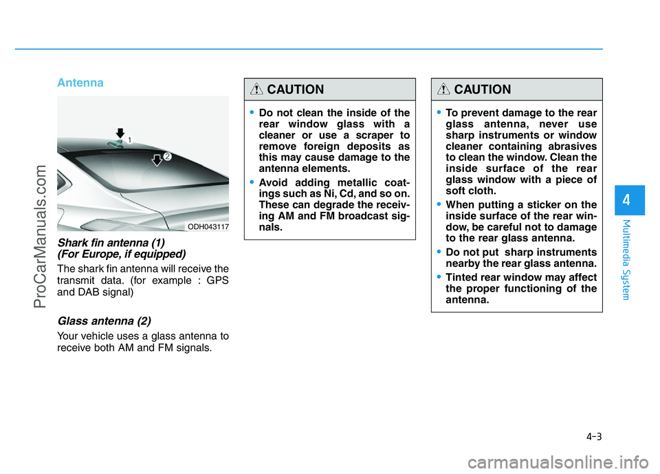 HYUNDAI COUPE 2014  Owners Manual Antenna
Shark fin antenna (1) 
(For Europe, if equipped)
The shark fin antenna will receive the
transmit data. (for example : GPS
and DAB signal)
Glass antenna (2)
Your vehicle uses a glass antenna to