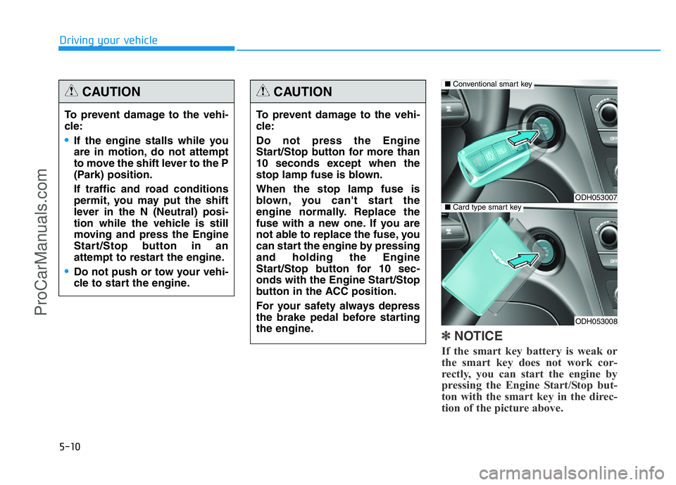 HYUNDAI COUPE 2014 Owners Manual 5-10
Driving your vehicle
✽NOTICE
If the smart key battery is weak or
the smart key does not work cor-
rectly, you can start the engine by
pressing the Engine Start/Stop but-
ton with the smart key HYUNDAI COUPE 2014 Owners Manual 5-10
Driving your vehicle
✽NOTICE
If the smart key battery is weak or
the smart key does not work cor-
rectly, you can start the engine by
pressing the Engine Start/Stop but-
ton with the smart key