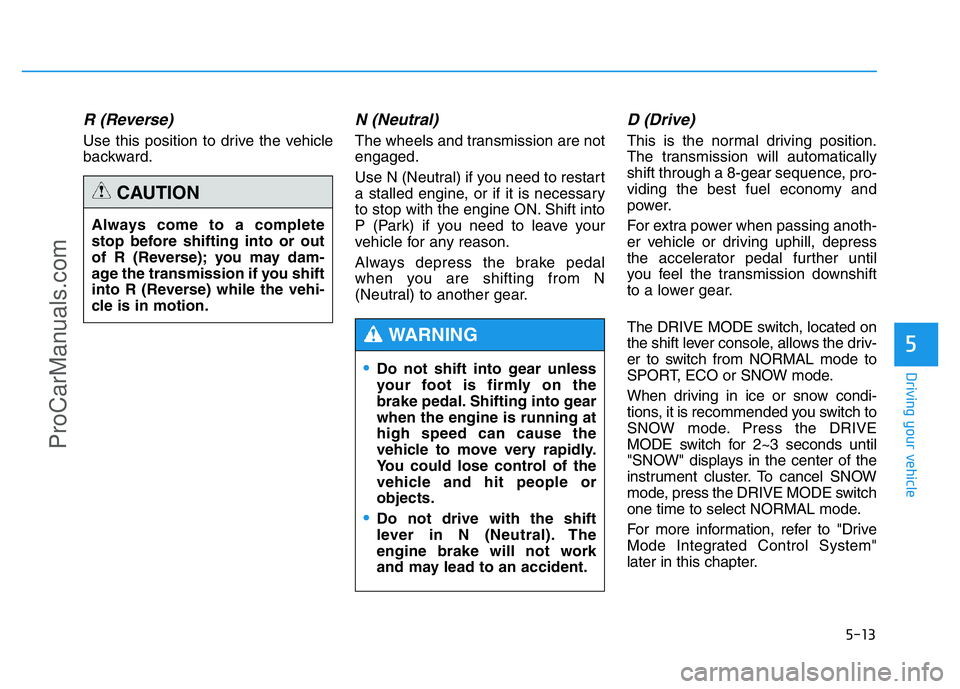 HYUNDAI COUPE 2014 Owners Manual 5-13
Driving your vehicle
5
R (Reverse)
Use this position to drive the vehicle
backward.
N (Neutral)
The wheels and transmission are not
engaged.
Use N (Neutral) if you need to restart
a stalled eng HYUNDAI COUPE 2014 Owners Manual 5-13
Driving your vehicle
5
R (Reverse)
Use this position to drive the vehicle
backward.
N (Neutral)
The wheels and transmission are not
engaged.
Use N (Neutral) if you need to restart
a stalled eng