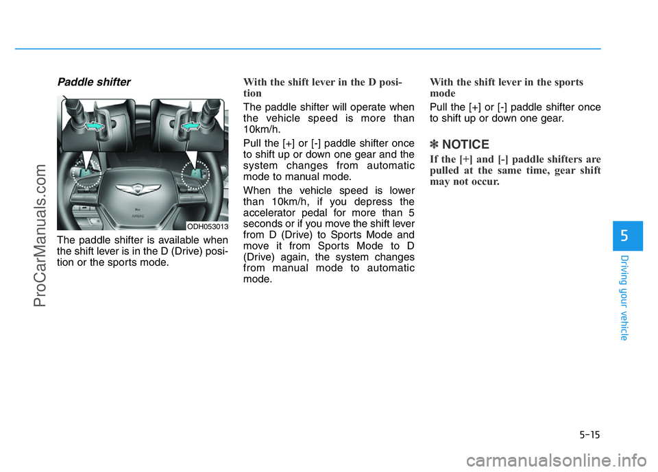 HYUNDAI COUPE 2014  Owners Manual 5-15
Driving your vehicle
5
Paddle shifter
The paddle shifter is available when
the shift lever is in the D (Drive) posi-
tion or the sports mode.
With the shift lever in the D posi-
tion 
The paddle 