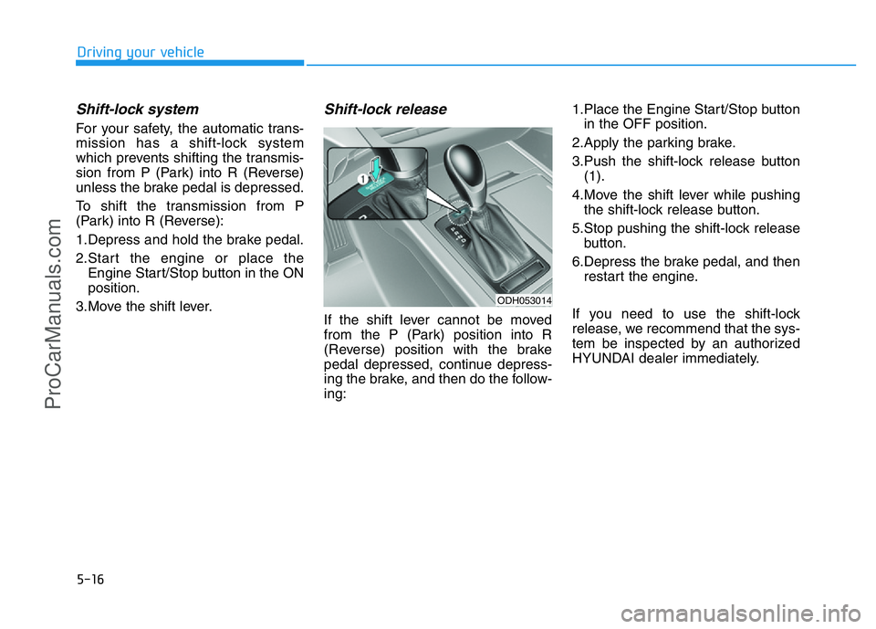 HYUNDAI COUPE 2014  Owners Manual 5-16
Driving your vehicle
Shift-lock system 
For your safety, the automatic trans-
mission has a shift-lock system
which prevents shifting the transmis-
sion from P (Park) into R (Reverse)
unless the 