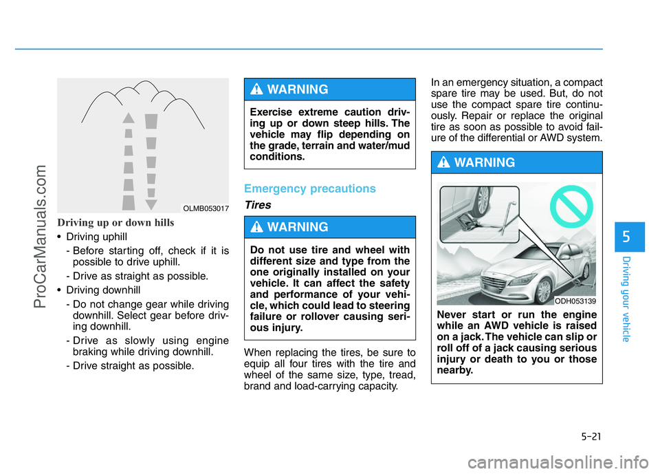HYUNDAI COUPE 2014  Owners Manual 5-21
Driving your vehicle
5
Driving up or down hills
• Driving uphill 
- Before starting off, check if it is
possible to drive uphill.
- Drive as straight as possible.
• Driving downhill 
- Do not