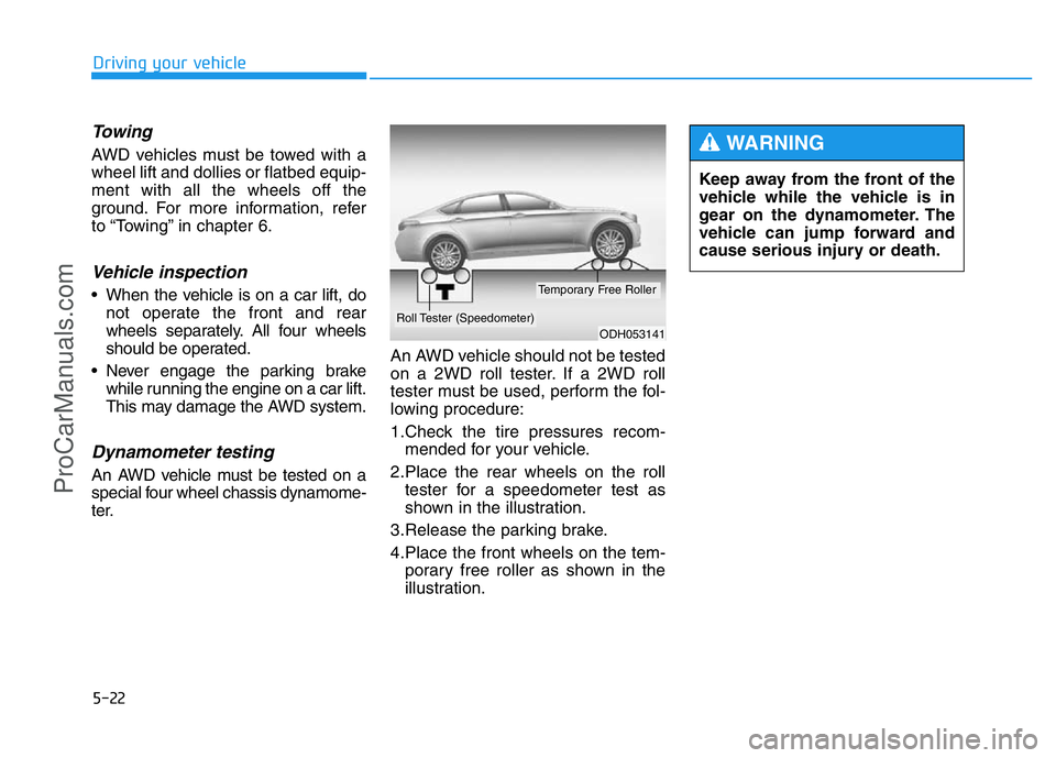 HYUNDAI COUPE 2014  Owners Manual 5-22
Driving your vehicle
Towing 
AWD vehicles must be towed with a
wheel lift and dollies or flatbed equip-
ment with all the wheels off the
ground. For more information, refer
to “Towing” in cha