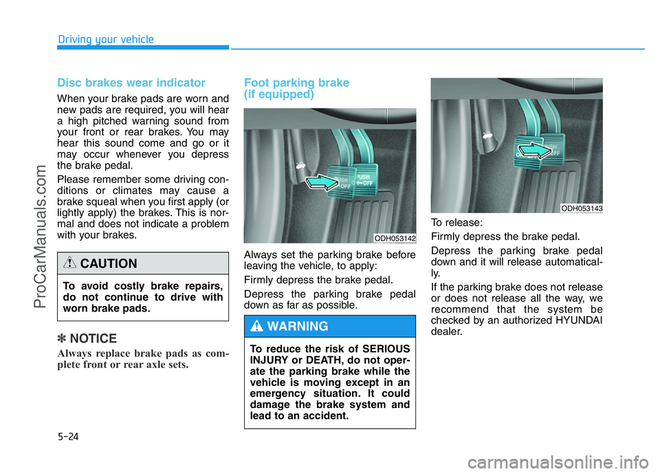 HYUNDAI COUPE 2014  Owners Manual 5-24
Driving your vehicle
Disc brakes wear indicator 
When your brake pads are worn and
new pads are required, you will hear
a high pitched warning sound from
your front or rear brakes. You may
hear t