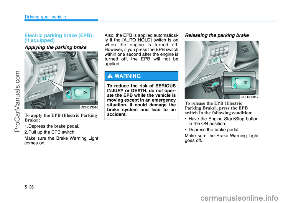 HYUNDAI COUPE 2014  Owners Manual 5-26
Driving your vehicle
Electric parking brake (EPB)
(if equipped)
Applying the parking brake
To apply the EPB (Electric Parking
Brake):
1.Depress the brake pedal.
2.Pull up the EPB switch.
Make sur