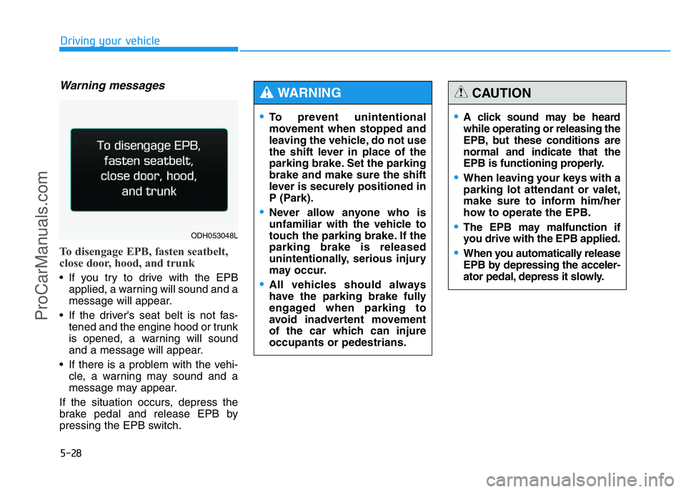 HYUNDAI COUPE 2014  Owners Manual 5-28
Driving your vehicle
Warning messages
To disengage EPB, fasten seatbelt,
close door, hood, and trunk
• If you try to drive with the EPB
applied, a warning will sound and a
message will appear.
