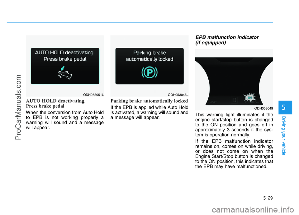 HYUNDAI COUPE 2014  Owners Manual 5-29
Driving your vehicle
5
AUTO HOLD deactivating.
Press brake pedal
When the conversion from Auto Hold
to EPB is not working properly a
warning will sound and a message
will appear.
Parking brake au