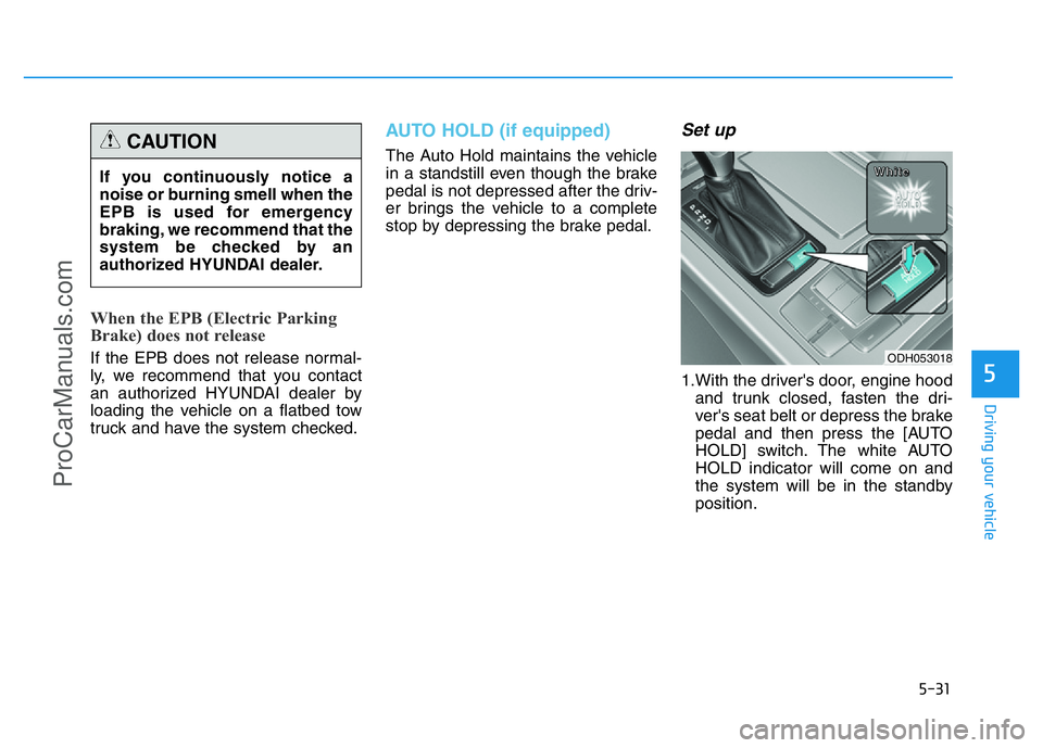 HYUNDAI COUPE 2014  Owners Manual 5-31
Driving your vehicle
5
When the EPB (Electric Parking
Brake) does not release
If the EPB does not release normal-
ly, we recommend that you contact
an authorized HYUNDAI dealer by
loading the veh