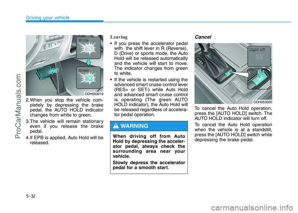 HYUNDAI COUPE 2014  Owners Manual 5-32
Driving your vehicle
2.When you stop the vehicle com-
pletely by depressing the brake
pedal, the AUTO HOLD indicator
changes from white to green.
3.The vehicle will remain stationary
even if you 