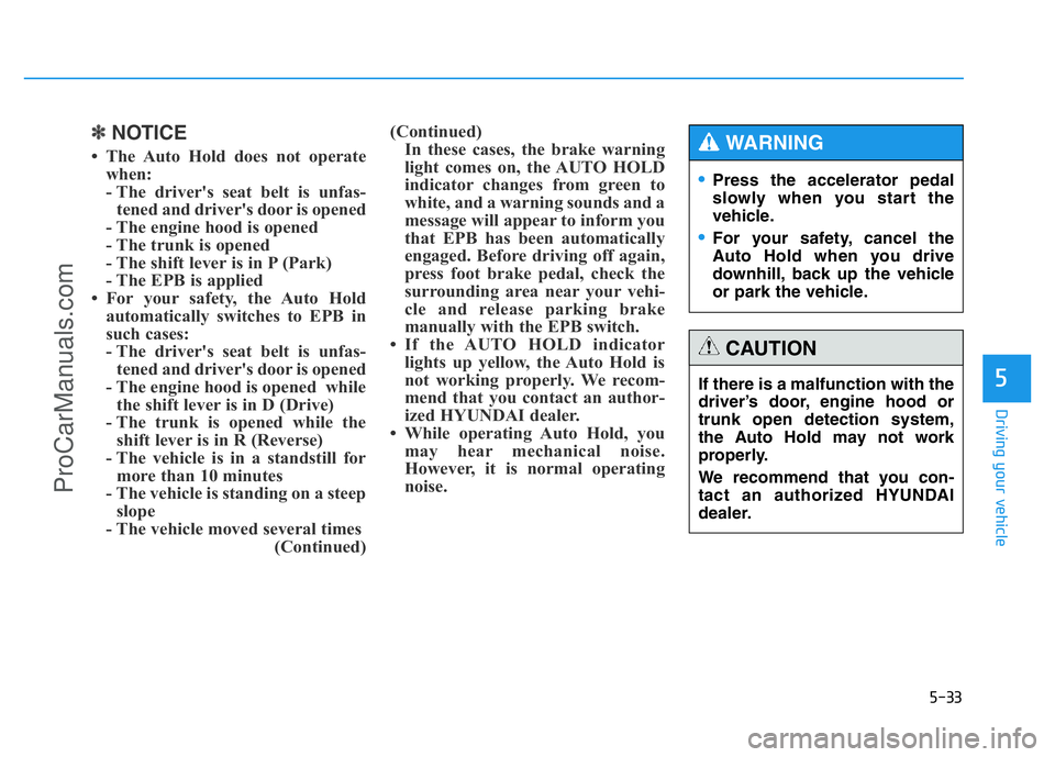 HYUNDAI COUPE 2014  Owners Manual 5-33
Driving your vehicle
5
✽NOTICE
• The Auto Hold does not operate
when:
- The driver's seat belt is unfas-
tened and driver's door is opened
- The engine hood is opened
- The trunk is o