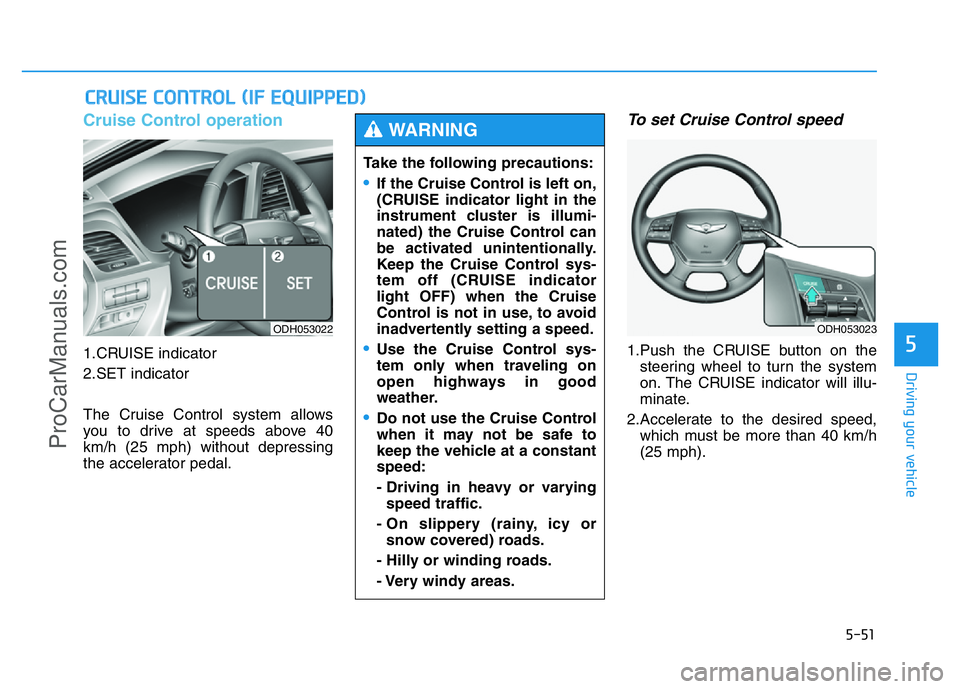 HYUNDAI COUPE 2014 Owners Manual 5-51
Driving your vehicle
5
Cruise Control operation
1.CRUISE indicator
2.SET indicator
The Cruise Control system allows
you to drive at speeds above 40
km/h (25 mph) without depressing
the accelerato HYUNDAI COUPE 2014 Owners Manual 5-51
Driving your vehicle
5
Cruise Control operation
1.CRUISE indicator
2.SET indicator
The Cruise Control system allows
you to drive at speeds above 40
km/h (25 mph) without depressing
the accelerato