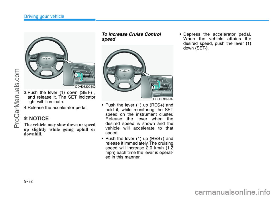 HYUNDAI COUPE 2014 Owners Manual 5-52
Driving your vehicle
3.Push the lever (1) down (SET-) ,
and release it. The SET indicator
light will illuminate.
4.Release the accelerator pedal.
✽NOTICE
The vehicle may slow down or speed
up s HYUNDAI COUPE 2014 Owners Manual 5-52
Driving your vehicle
3.Push the lever (1) down (SET-) ,
and release it. The SET indicator
light will illuminate.
4.Release the accelerator pedal.
✽NOTICE
The vehicle may slow down or speed
up s