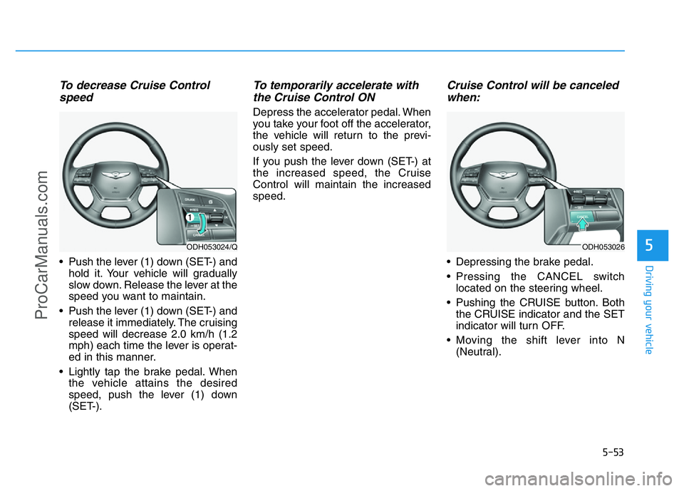 HYUNDAI COUPE 2014 Owners Manual 5-53
Driving your vehicle
5
To decrease Cruise Control
speed
• Push the lever (1) down (SET-) and
hold it. Your vehicle will gradually
slow down. Release the lever at the
speed you want to maintain HYUNDAI COUPE 2014 Owners Manual 5-53
Driving your vehicle
5
To decrease Cruise Control
speed
• Push the lever (1) down (SET-) and
hold it. Your vehicle will gradually
slow down. Release the lever at the
speed you want to maintain