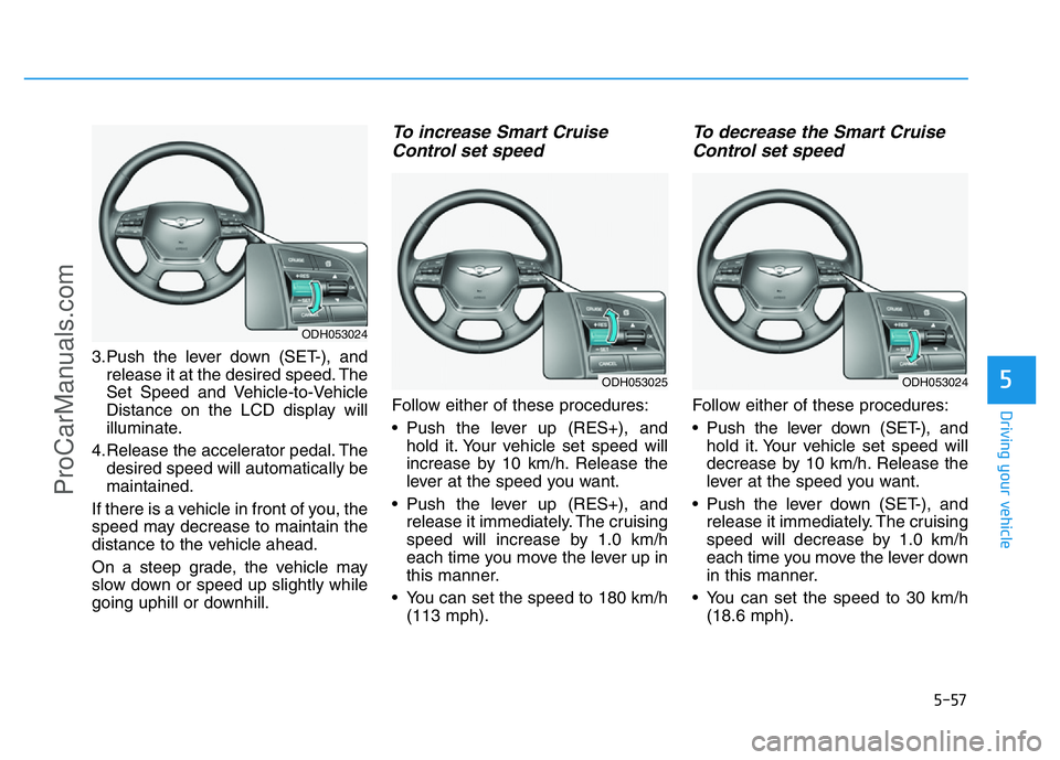 HYUNDAI COUPE 2014  Owners Manual 5-57
Driving your vehicle
5
3.Push the lever down (SET-), and
release it at the desired speed. The
Set Speed and Vehicle-to-Vehicle
Distance on the LCD display will
illuminate.
4.Release the accelerat