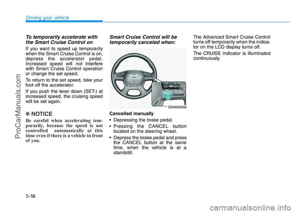 HYUNDAI COUPE 2014  Owners Manual 5-58
Driving your vehicle
To temporarily accelerate with
the Smart Cruise Control on
If you want to speed up temporarily
when the Smart Cruise Control is on,
depress the accelerator pedal.
Increased s