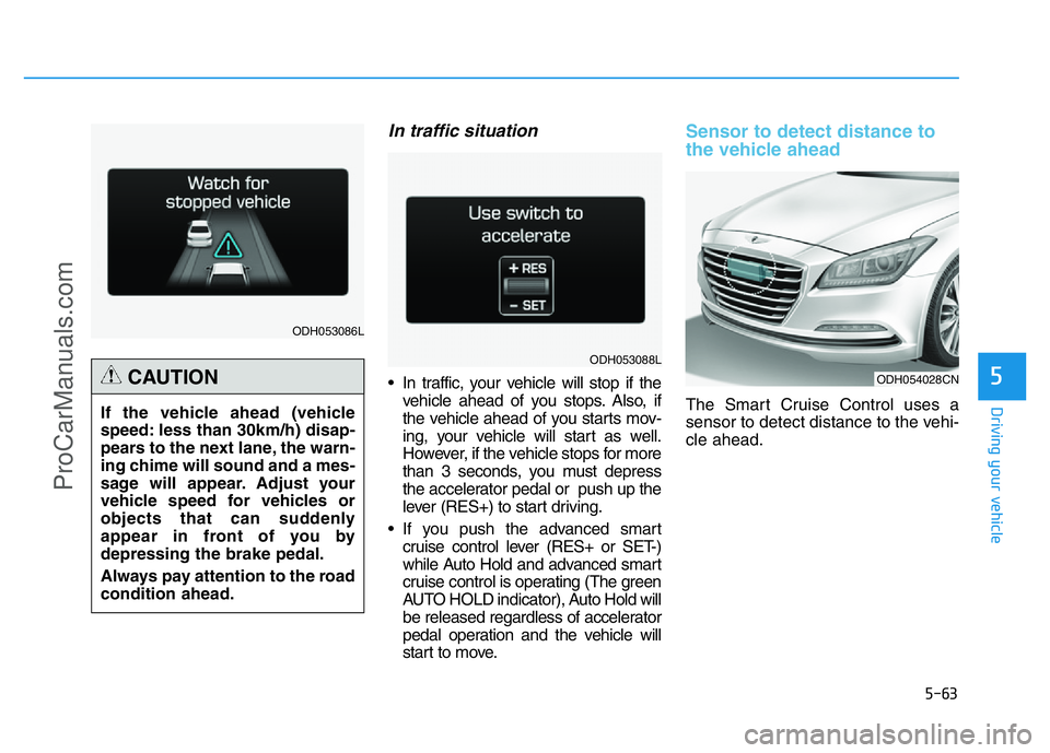 HYUNDAI COUPE 2014  Owners Manual 5-63
Driving your vehicle
5
In traffic situation
• In traffic, your vehicle will stop if the
vehicle ahead of you stops. Also, if
the vehicle ahead of you starts mov-
ing, your vehicle will start as