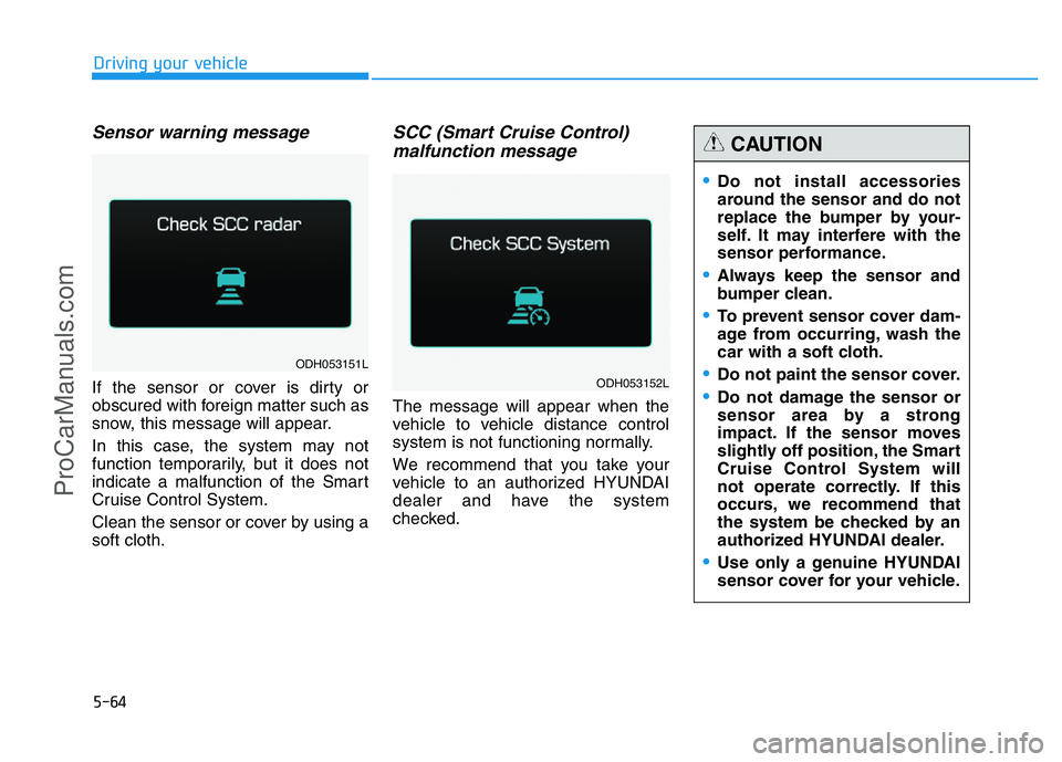 HYUNDAI COUPE 2014  Owners Manual 5-64
Driving your vehicle
Sensor warning message
If the sensor or cover is dirty or
obscured with foreign matter such as
snow, this message will appear.
In this case, the system may not
function tempo