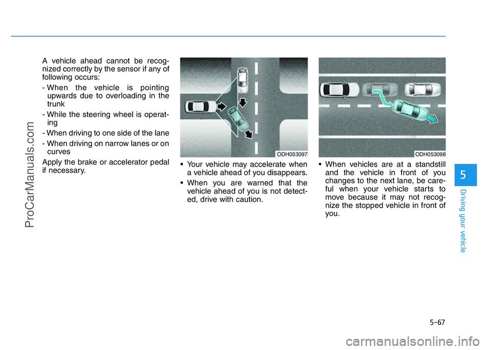 HYUNDAI COUPE 2014 Owners Manual 5-67
Driving your vehicle
5
A vehicle ahead cannot be recog-
nized correctly by the sensor if any of
following occurs:
- When the vehicle is pointing
upwards due to overloading in the
trunk
- While th HYUNDAI COUPE 2014 Owners Manual 5-67
Driving your vehicle
5
A vehicle ahead cannot be recog-
nized correctly by the sensor if any of
following occurs:
- When the vehicle is pointing
upwards due to overloading in the
trunk
- While th
