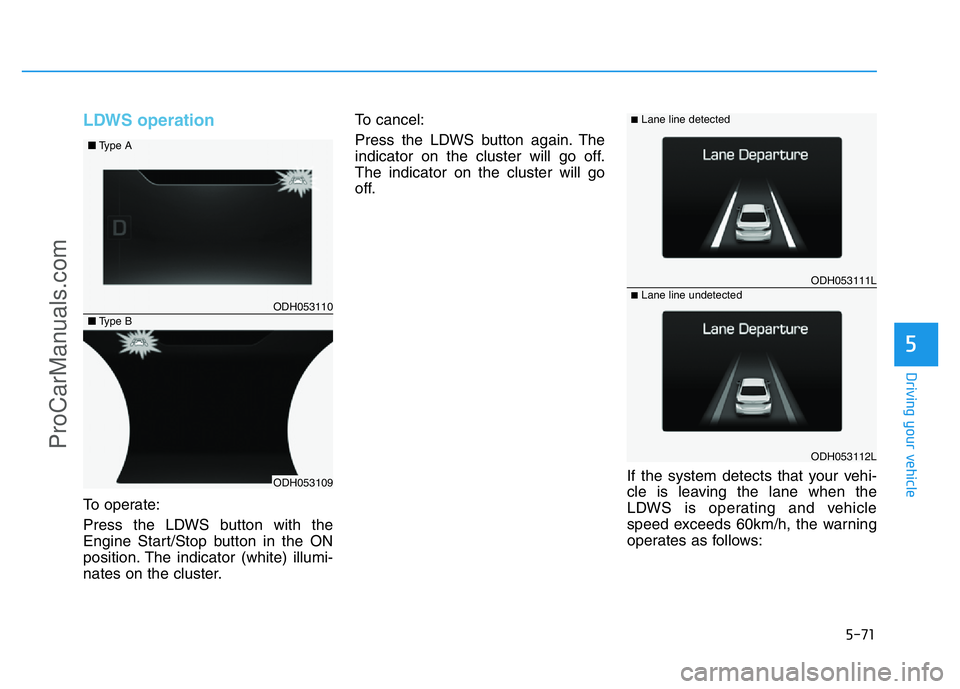 HYUNDAI COUPE 2014 Owners Manual 5-71
Driving your vehicle
5
LDWS operation
To operate:
Press the LDWS button with the
Engine Start/Stop button in the ON
position. The indicator (white) illumi-
nates on the cluster.To cancel:
Press t HYUNDAI COUPE 2014 Owners Manual 5-71
Driving your vehicle
5
LDWS operation
To operate:
Press the LDWS button with the
Engine Start/Stop button in the ON
position. The indicator (white) illumi-
nates on the cluster.To cancel:
Press t