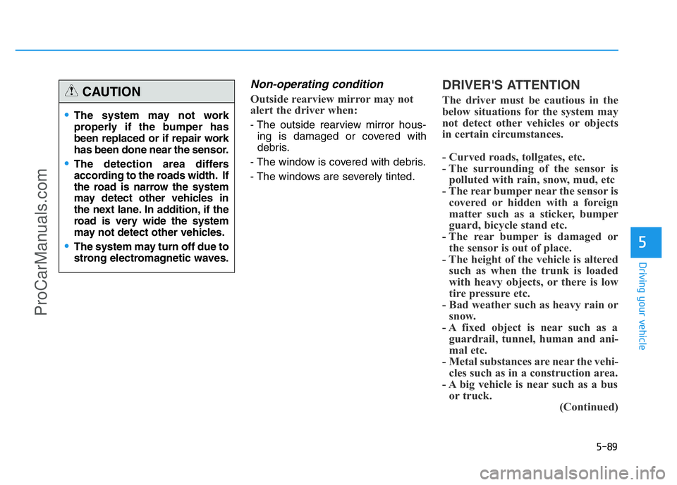 HYUNDAI COUPE 2014 Owners Manual 5-89
Driving your vehicle
5
Non-operating condition
Outside rearview mirror may not
alert the driver when:
- The outside rearview mirror hous-
ing is damaged or covered with
debris.
- The window is co HYUNDAI COUPE 2014 Owners Manual 5-89
Driving your vehicle
5
Non-operating condition
Outside rearview mirror may not
alert the driver when:
- The outside rearview mirror hous-
ing is damaged or covered with
debris.
- The window is co