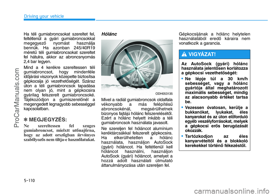 HYUNDAI COUPE 2014 Owners Manual 5-110
Driving your vehicle
Ha téli gumiabroncsokat szereltet fel,
feltétlenül a gyári gumiabroncsokkal
megegyező nyomást használja
bennük. Ha azonban 245/40R19
méretű téli gumiabroncsokat s HYUNDAI COUPE 2014 Owners Manual 5-110
Driving your vehicle
Ha téli gumiabroncsokat szereltet fel,
feltétlenül a gyári gumiabroncsokkal
megegyező nyomást használja
bennük. Ha azonban 245/40R19
méretű téli gumiabroncsokat s