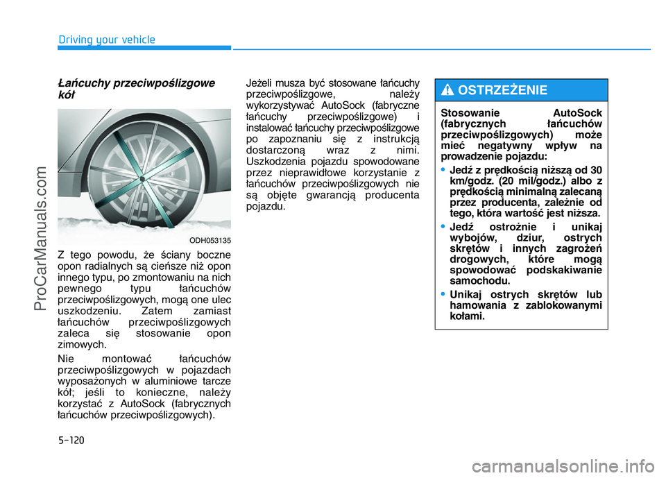 HYUNDAI COUPE 2014 Owners Manual 5-120
Driving your vehicle
Stosowanie AutoSock
(fabrycznych łańcuchów
przeciwpoślizgowych) może
mieć negatywny wpływ na
prowadzenie pojazdu:
•Jedź z prędkością niższą od 30
km/godz. (20 HYUNDAI COUPE 2014 Owners Manual 5-120
Driving your vehicle
Stosowanie AutoSock
(fabrycznych łańcuchów
przeciwpoślizgowych) może
mieć negatywny wpływ na
prowadzenie pojazdu:
•Jedź z prędkością niższą od 30
km/godz. (20