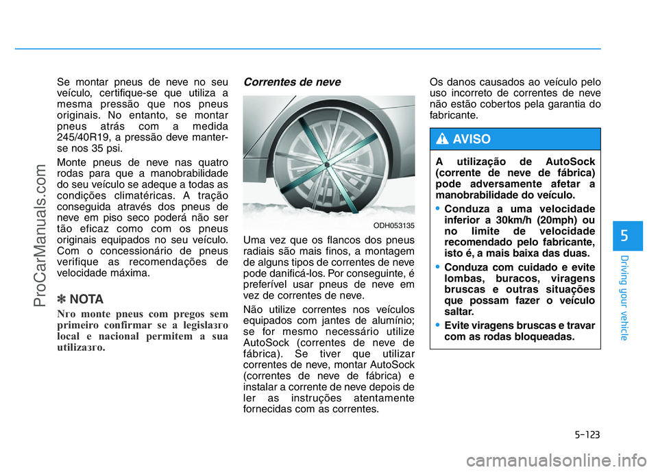 HYUNDAI COUPE 2014 Owners Manual 5-123
Driving your vehicle
5
Se montar pneus de neve no seu
veículo, certifique-se que utiliza a
mesma pressão que nos pneus
originais. No entanto, se montar
pneus atrás com a medida
245/40R19, a p HYUNDAI COUPE 2014 Owners Manual 5-123
Driving your vehicle
5
Se montar pneus de neve no seu
veículo, certifique-se que utiliza a
mesma pressão que nos pneus
originais. No entanto, se montar
pneus atrás com a medida
245/40R19, a p