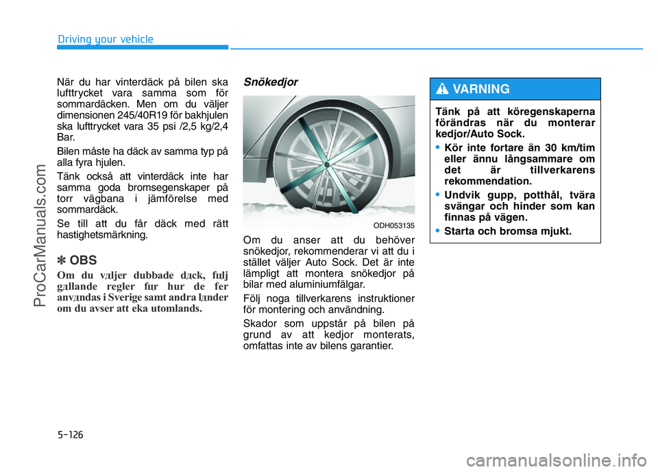HYUNDAI COUPE 2014 Owners Manual 5-126
När du har vinterdäck på bilen ska
lufttrycket vara samma som för
sommardäcken. Men om du väljer
dimensionen 245/40R19 för bakhjulen
ska lufttrycket vara 35 psi /2,5 kg/2,4
Bar.
Bilen må HYUNDAI COUPE 2014 Owners Manual 5-126
När du har vinterdäck på bilen ska
lufttrycket vara samma som för
sommardäcken. Men om du väljer
dimensionen 245/40R19 för bakhjulen
ska lufttrycket vara 35 psi /2,5 kg/2,4
Bar.
Bilen må