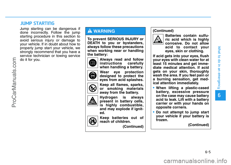 HYUNDAI COUPE 2014  Owners Manual 6-5
What to do in an emergency
Jump starting can be dangerous if
done incorrectly. Follow the jump
starting procedure in this section to
avoid serious injury or damage to
your vehicle. If in doubt abo