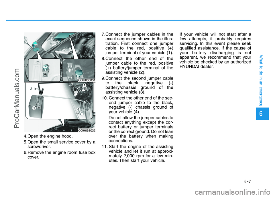 HYUNDAI COUPE 2014 Owners Manual 6-7
What to do in an emergency
4.Open the engine hood.
5.Open the small service cover by a
screwdriver.
6.Remove the engine room fuse box
cover.7.Connect the jumper cables in the
exact sequence shown HYUNDAI COUPE 2014 Owners Manual 6-7
What to do in an emergency
4.Open the engine hood.
5.Open the small service cover by a
screwdriver.
6.Remove the engine room fuse box
cover.7.Connect the jumper cables in the
exact sequence shown