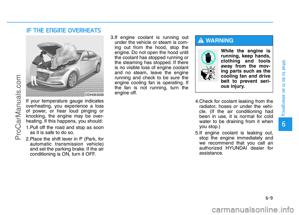 HYUNDAI COUPE 2014 Owners Manual 6-9
What to do in an emergency
6
If your temperature gauge indicates
overheating, you experience a loss
of power, or hear loud pinging or
knocking, the engine may be over-
heating. If this happens, yo HYUNDAI COUPE 2014 Owners Manual 6-9
What to do in an emergency
6
If your temperature gauge indicates
overheating, you experience a loss
of power, or hear loud pinging or
knocking, the engine may be over-
heating. If this happens, yo