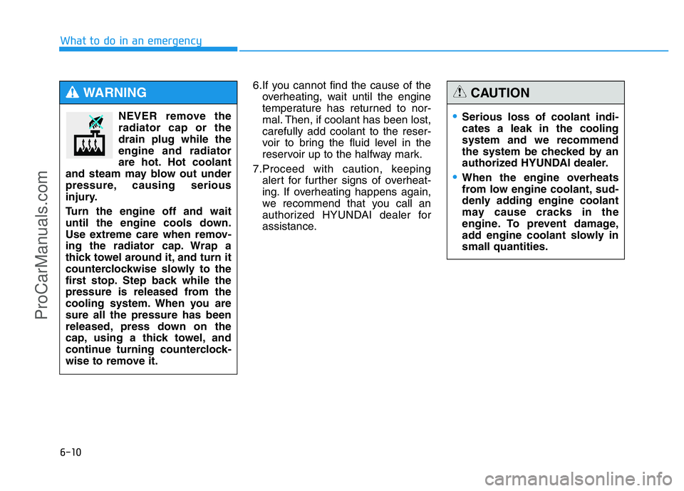 HYUNDAI COUPE 2014 Owners Manual 6-10
What to do in an emergency
6.If you cannot find the cause of the
overheating, wait until the engine
temperature has returned to nor-
mal. Then, if coolant has been lost,
carefully add coolant to HYUNDAI COUPE 2014 Owners Manual 6-10
What to do in an emergency
6.If you cannot find the cause of the
overheating, wait until the engine
temperature has returned to nor-
mal. Then, if coolant has been lost,
carefully add coolant to