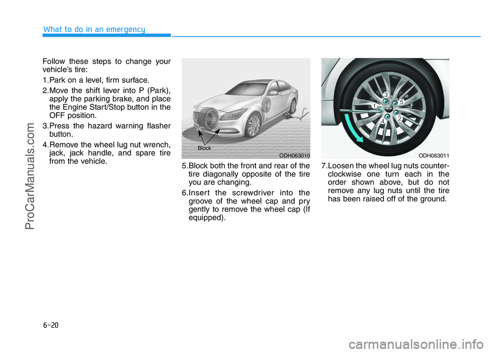 HYUNDAI COUPE 2014 Owners Manual 6-20
What to do in an emergency
Follow these steps to change your
vehicle’s tire:
1.Park on a level, firm surface.
2.Move the shift lever into P (Park),
apply the parking brake, and place
the Engine HYUNDAI COUPE 2014 Owners Manual 6-20
What to do in an emergency
Follow these steps to change your
vehicle’s tire:
1.Park on a level, firm surface.
2.Move the shift lever into P (Park),
apply the parking brake, and place
the Engine