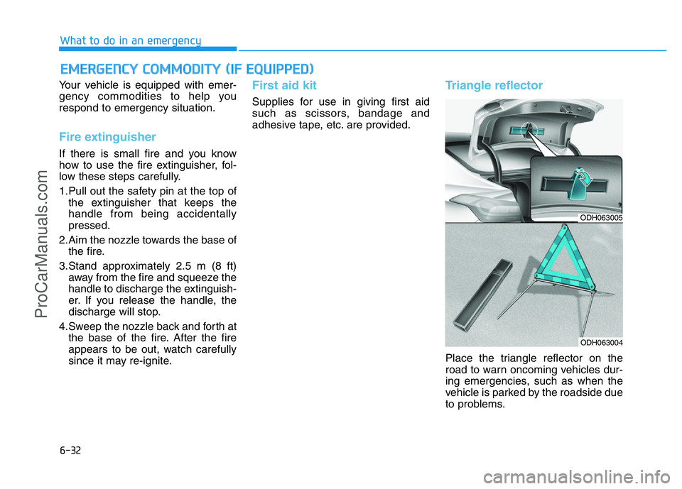 HYUNDAI COUPE 2014 Owners Manual 6-32
What to do in an emergency
Your vehicle is equipped with emer-
gency commodities to help you
respond to emergency situation.
Fire extinguisher
If there is small fire and you know
how to use the HYUNDAI COUPE 2014 Owners Manual 6-32
What to do in an emergency
Your vehicle is equipped with emer-
gency commodities to help you
respond to emergency situation.
Fire extinguisher
If there is small fire and you know
how to use the